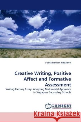 Creative Writing, Positive Affect and Formative Assessment : Writing Fantasy Essays Adopting Multimodal Approach in Singapore Secondary Schools Nadaison, Subramaniam 9783838330266