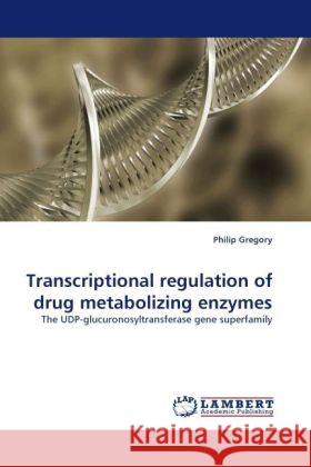 Transcriptional regulation of drug metabolizing enzymes : The UDP-glucuronosyltransferase gene superfamily Gregory, Philip 9783838331133 LAP Lambert Academic Publishing