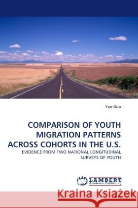 COMPARISON OF YOUTH MIGRATION PATTERNS ACROSS COHORTS IN THE U.S. : EVIDENCE FROM TWO NATIONAL LONGITUDINAL SURVEYS OF YOUTH Guo, Yan 9783838331270 LAP Lambert Academic Publishing