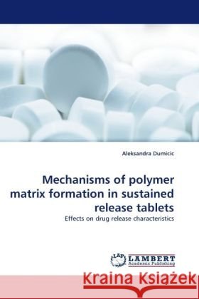 Mechanisms of polymer matrix formation in sustained release tablets : Effects on drug release characteristics Dumicic, Aleksandra 9783838331423