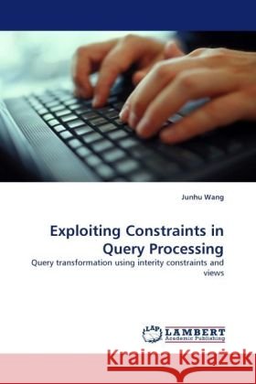 Exploiting Constraints in Query Processing : Query transformation using interity constraints and views Wang, Junhu 9783838331508 LAP Lambert Academic Publishing