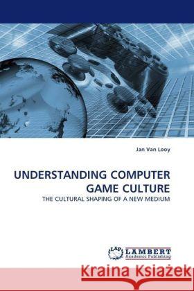 UNDERSTANDING COMPUTER GAME CULTURE : THE CULTURAL SHAPING OF A NEW MEDIUM Van Looy, Jan 9783838332130