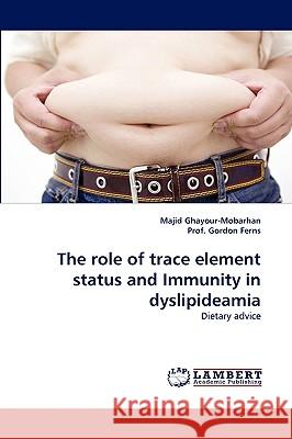 The role of trace element status and Immunity in dyslipideamia Majid Ghayour-Mobarhan, Prof Gordon Ferns 9783838332499 LAP Lambert Academic Publishing