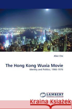 The Hong Kong Wuxia Movie : Identity and Politics, 1966-1976 Cho, Allan 9783838332789 LAP Lambert Academic Publishing