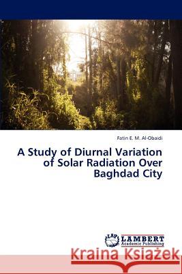 A Study of Diurnal Variation of Solar Radiation Over Baghdad City E M Al-Obaidi Fatin 9783838332970 LAP Lambert Academic Publishing
