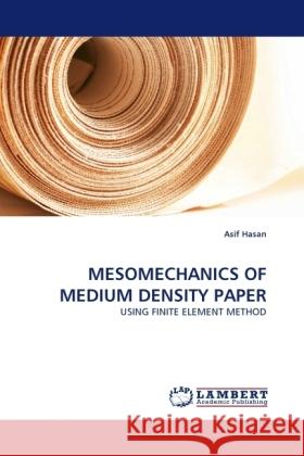 MESOMECHANICS OF MEDIUM DENSITY PAPER : USING FINITE ELEMENT METHOD Hasan, Asif 9783838333519