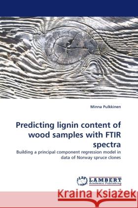 Predicting lignin content of wood samples with FTIR spectra : Building a principal component regression model in data of Norway spruce clones Pulkkinen, Minna 9783838333755