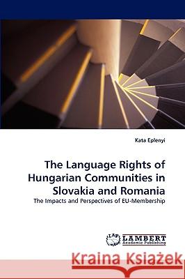 The Language Rights of Hungarian Communities in Slovakia and Romania Kata Eplenyi 9783838335346 LAP Lambert Academic Publishing