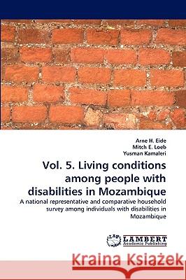 Vol. 5. Living conditions among people with disabilities in Mozambique Arne H Eide (Hogskolen I Sor-Trondelag (Hist) Norway), Mitch E Loeb, Yusman Kamaleri 9783838335711