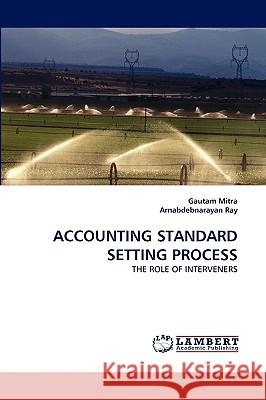 Accounting Standard Setting Process Professor Gautam Mitra (Brunel University), Arnabdebnarayan Ray 9783838336060
