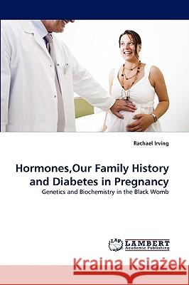 Hormones, Our Family History and Diabetes in Pregnancy Rachael Irving 9783838336985