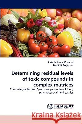 Determining residual levels of toxic compounds in complex matrices Rakesh Kumar Khandal, Manjeet Aggarwal 9783838338743 LAP Lambert Academic Publishing