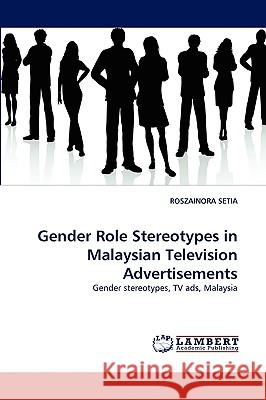 Gender Role Stereotypes in Malaysian Television Advertisements Roszainora Setia 9783838338989 LAP Lambert Academic Publishing