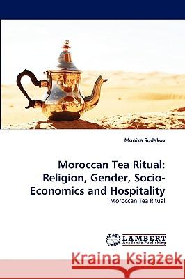 Moroccan Tea Ritual: Religion, Gender, Socio-Economics and Hospitality Monika Sudakov 9783838340647