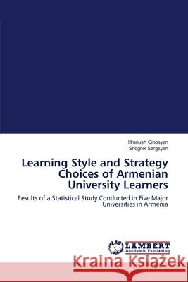 Learning Style and Strategy Choices of Armenian University Learners Hranush Ginosyan, Shoghik Sargsyan 9783838340722