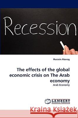 The effects of the global economic crisis on The Arab economy Hussein Alasrag 9783838341088 LAP Lambert Academic Publishing