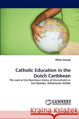 Catholic Education in the Dutch Caribbean Milton George 9783838341231 LAP Lambert Academic Publishing