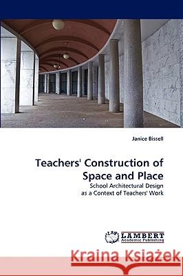 Teachers' Construction of Space and Place Janice Bissell 9783838341316 LAP Lambert Academic Publishing