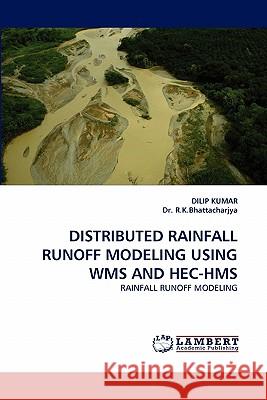 Distributed Rainfall Runoff Modeling Using Wms and Hec-HMS Dilip Kumar, Dr R K Bhattacharjya 9783838341729 LAP Lambert Academic Publishing