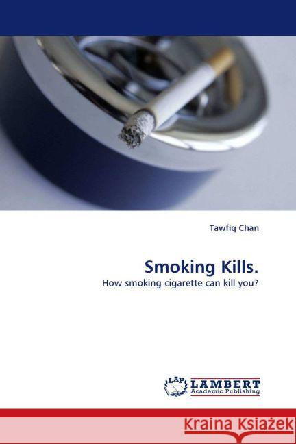 Smoking Kills. : How smoking cigarette can kill you? Chan, Tawfiq 9783838342016