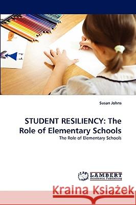 Student Resiliency: The Role of Elementary Schools Susan Johns 9783838342535