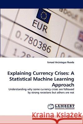 Explaining Currency Crises: A Statistical Machine Learning Approach Ismael Arciniegas Rueda 9783838342566 LAP Lambert Academic Publishing