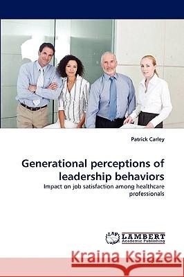 Generational Perceptions of Leadership Behaviors Patrick Carley 9783838342733 LAP Lambert Academic Publishing