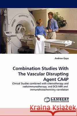 Combination Studies with the Vascular Disrupting Agent Ca4p Andrew Gaya 9783838343532 LAP Lambert Academic Publishing