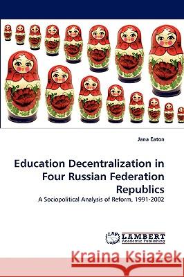 Education Decentralization in Four Russian Federation Republics Jana Eaton 9783838343952 LAP Lambert Academic Publishing