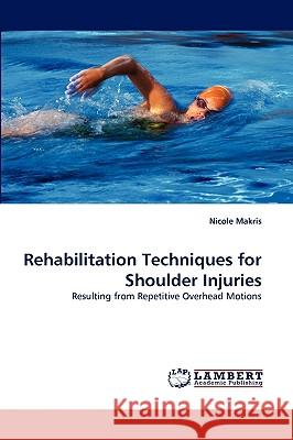 Rehabilitation Techniques for Shoulder Injuries Nicole Makris 9783838344232 LAP Lambert Academic Publishing