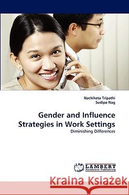 Gender and Influence Strategies in Work Settings Nachiketa Tripathi, Sudipa Nag 9783838346113 LAP Lambert Academic Publishing