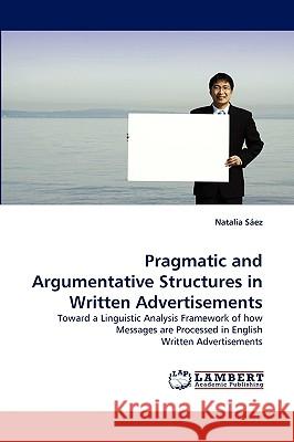 Pragmatic and Argumentative Structures in Written Advertisements Natalia Sez, Natalia Saez 9783838346625 LAP Lambert Academic Publishing