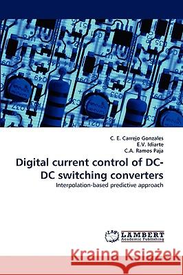 Digital Current Control of DC-DC Switching Converters C E Carrejo Gonzales, E V Idiarte, C a Ramos Paja 9783838346779 LAP Lambert Academic Publishing