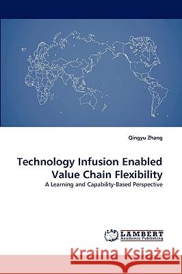 Technology Infusion Enabled Value Chain Flexibility Qingyu Zhang (Arkansas State University USA) 9783838346953 LAP Lambert Academic Publishing