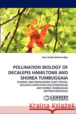 Pollination Biology of Decalepis Hamiltonii and Shorea Tumbuggaia Aluri Jacob Solomon Raju 9783838347394