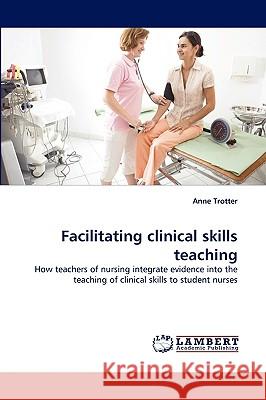 Facilitating clinical skills teaching Anne Trotter 9783838347844 LAP Lambert Academic Publishing