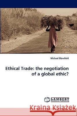 Ethical Trade: the negotiation of a global ethic? Michael Blowfield (Senior Research Fellow at the Smith School of Enterprise and the Environment Oxford University Teachi 9783838348124 LAP Lambert Academic Publishing