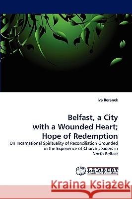 Belfast, a City with a Wounded Heart; Hope of Redemption Iva Beranek 9783838348629 LAP Lambert Academic Publishing