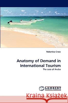 Anatomy of Demand in International Tourism Robertico Croes (University of Central Florida, Orlando, USA) 9783838349459 LAP Lambert Academic Publishing