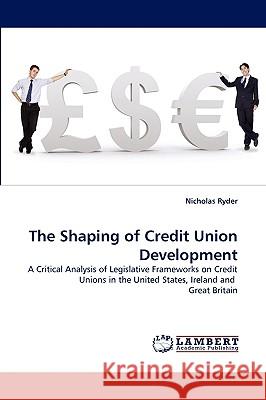 The Shaping of Credit Union Development Nicholas Ryder (University of the West of England UK) 9783838350110 LAP Lambert Academic Publishing