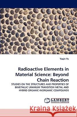 Radioactive Elements in Material Science: Beyond Chain Reaction Yaqin Yu 9783838350615 LAP Lambert Academic Publishing