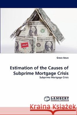 Estimation of the Causes of Subprime Mortgage Crisis Grece Aoun 9783838351780 LAP Lambert Academic Publishing