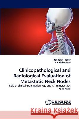 Clinicopathological and Radiological Evaluation of Metastatic Neck Nodes Jagdeep Thakur, N K Mohindroo 9783838352060 LAP Lambert Academic Publishing