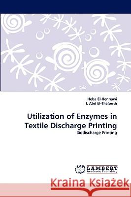 Utilization of Enzymes in Textile Discharge Printing Heba El-Hennawi, I Abd El-Thalouth 9783838352961 LAP Lambert Academic Publishing