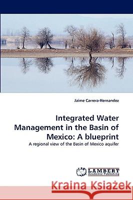 Integrated Water Management in the Basin of Mexico: A Blueprint Jaime Carrera-Hernandez 9783838353241 LAP Lambert Academic Publishing