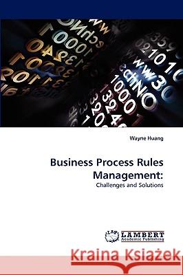 Business Process Rules Management Wayne Huang (Ohio University, USA) 9783838353265 LAP Lambert Academic Publishing