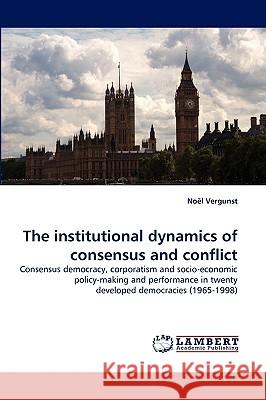 The Institutional Dynamics of Consensus and Conflict Nol Vergunst, Noel Vergunst 9783838353999 LAP Lambert Academic Publishing