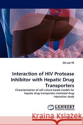 Interaction of HIV Protease Inhibitor with Hepatic Drug Transporters Zhi-Wei Ye 9783838354293 LAP Lambert Academic Publishing