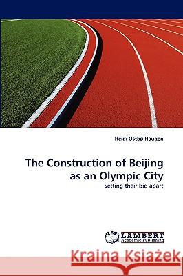 The Construction of Beijing as an Olympic City Heidi Østbø Haugen 9783838354804