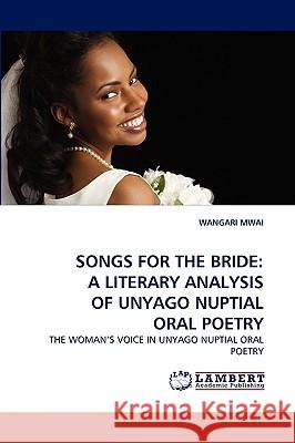 Songs for the Bride: A Literary Analysis of Unyago Nuptial Oral Poetry Wangari Mwai 9783838355313